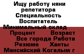 Ищу работу няни, репетитора › Специальность ­ Воспитатель › Минимальный оклад ­ 300 › Процент ­ 5 › Возраст ­ 28 - Все города Работа » Резюме   . Ханты-Мансийский,Когалым г.